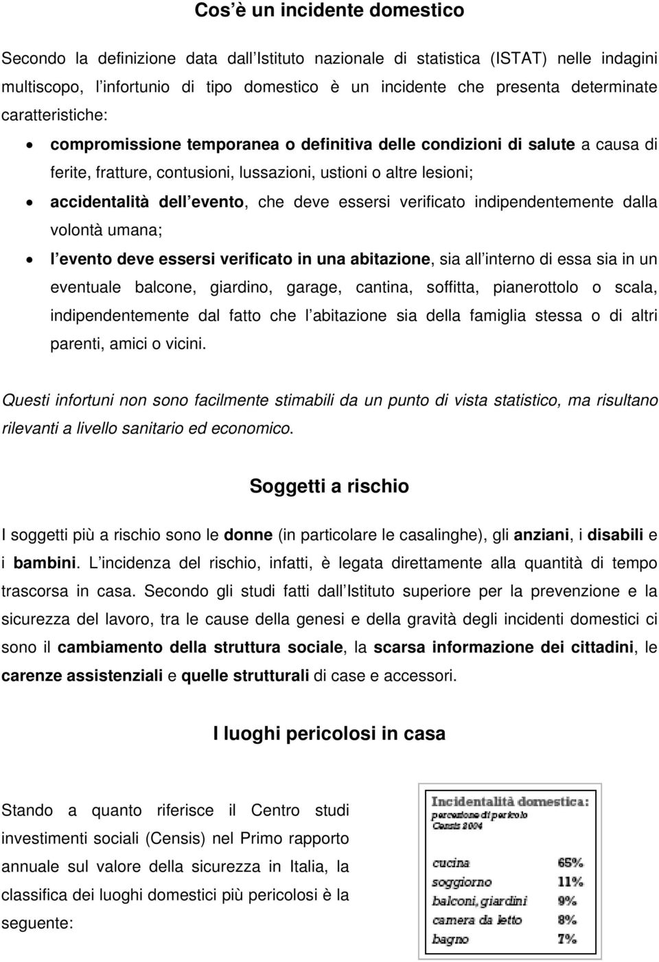 che deve essersi verificato indipendentemente dalla volontà umana; l evento deve essersi verificato in una abitazione, sia all interno di essa sia in un eventuale balcone, giardino, garage, cantina,