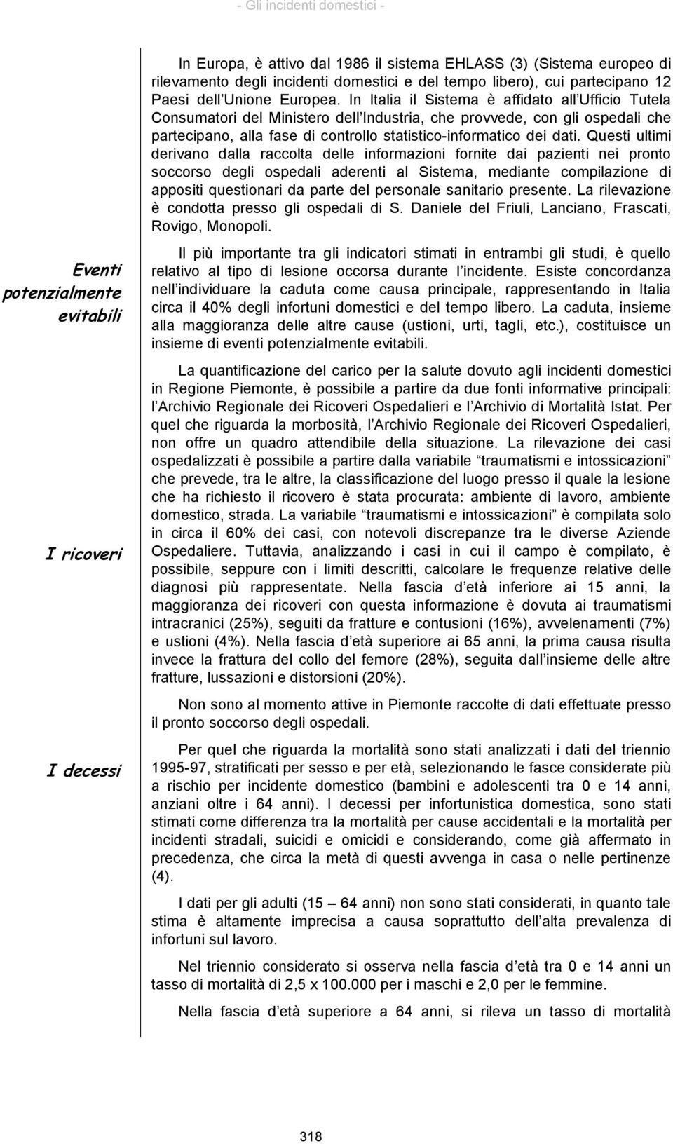 In Italia il Sistema è affidato all Ufficio Tutela Consumatori del Ministero dell Industria, che provvede, con gli ospedali che partecipano, alla fase di controllo statistico-informatico dei dati.