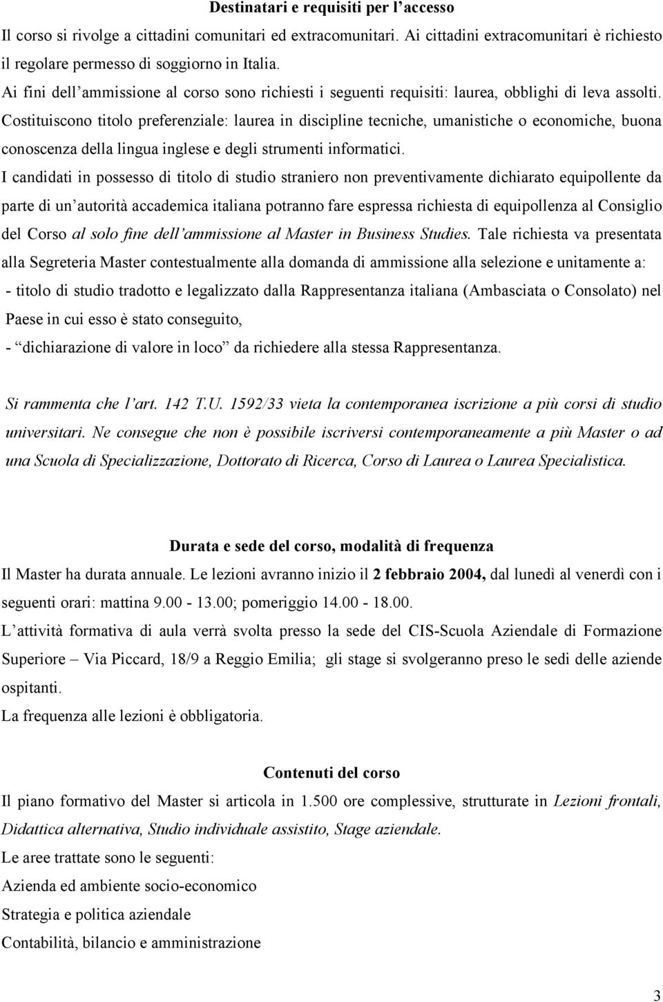 Costituiscono titolo preferenziale: laurea in discipline tecniche, umanistiche o economiche, buona conoscenza della lingua inglese e degli strumenti informatici.