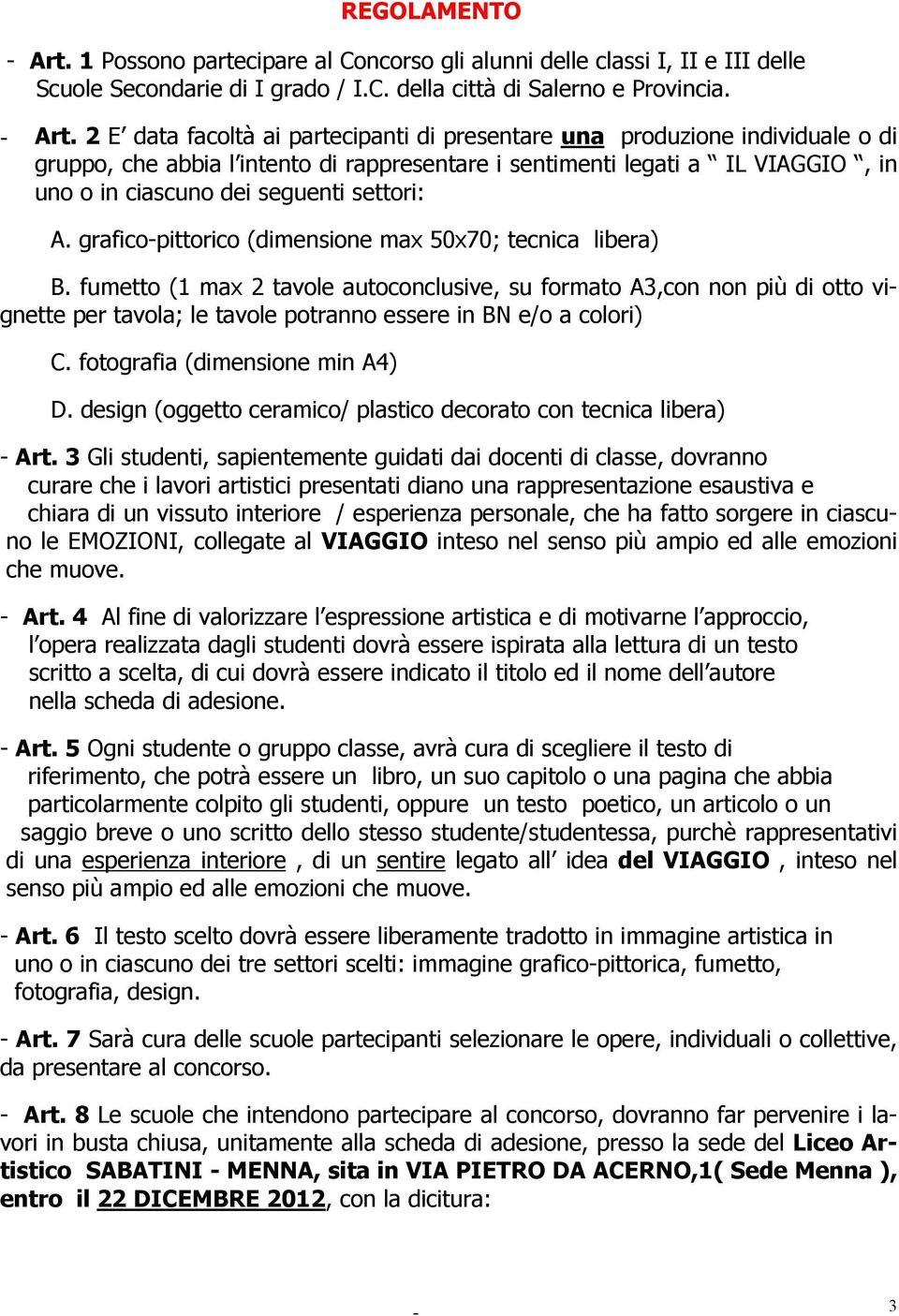 2 E data facoltà ai partecipanti di presentare una produzione individuale o di gruppo, che abbia l intento di rappresentare i sentimenti legati a IL VIAGGIO, in uno o in ciascuno dei seguenti