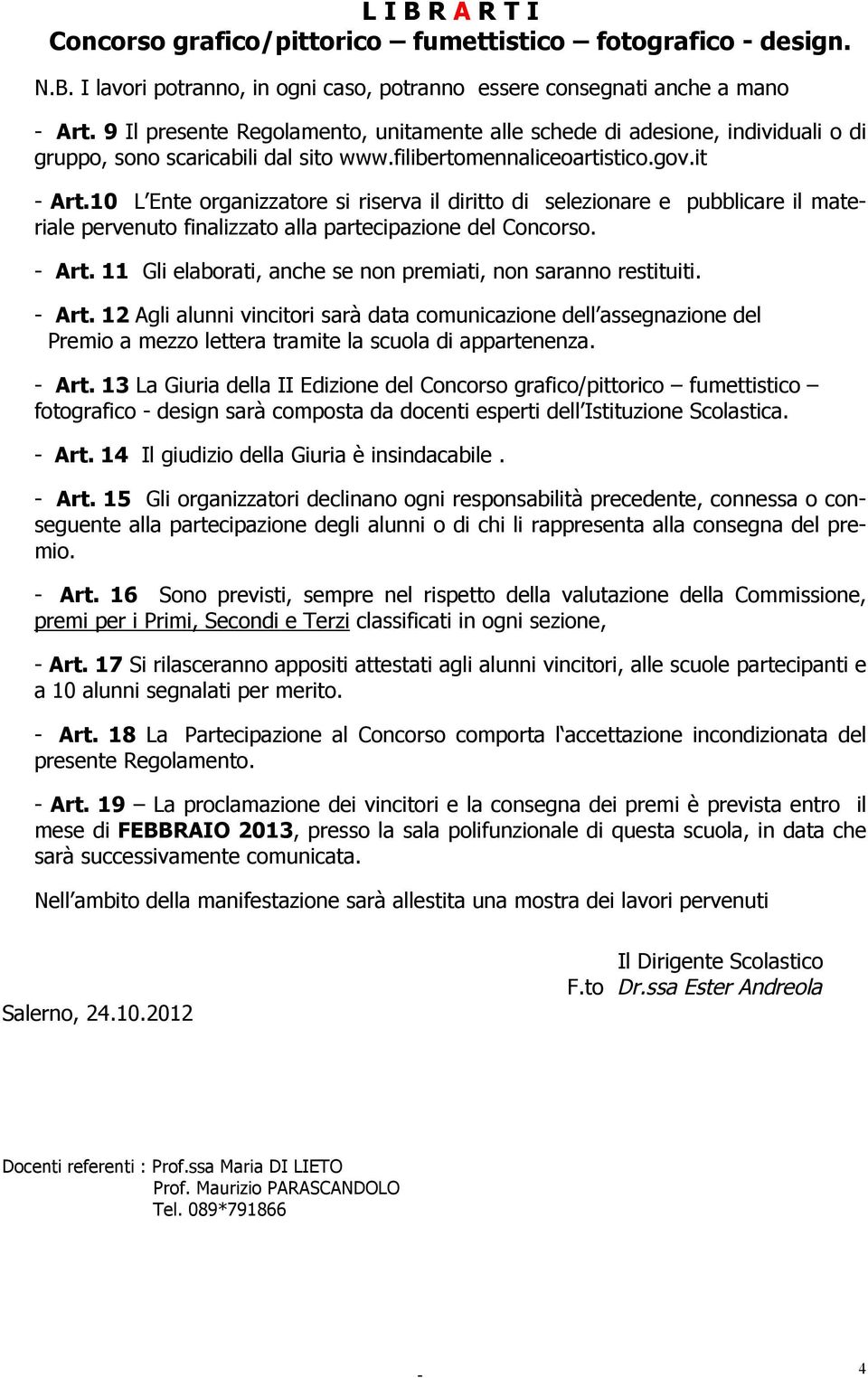 10 L Ente organizzatore si riserva il diritto di selezionare e pubblicare il materiale pervenuto finalizzato alla partecipazione del Concorso. - Art.