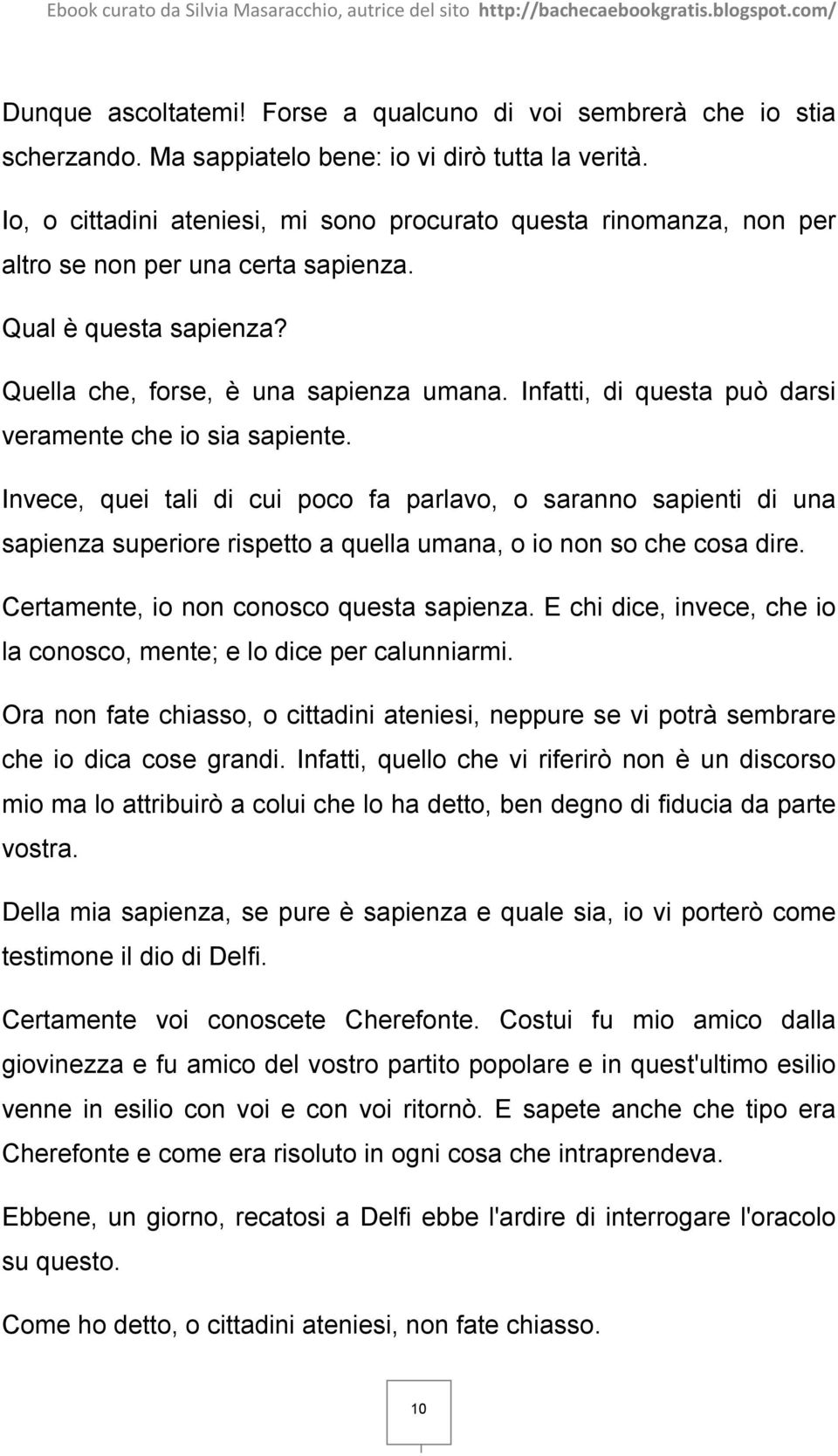 Infatti, di questa può darsi veramente che io sia sapiente. Invece, quei tali di cui poco fa parlavo, o saranno sapienti di una sapienza superiore rispetto a quella umana, o io non so che cosa dire.