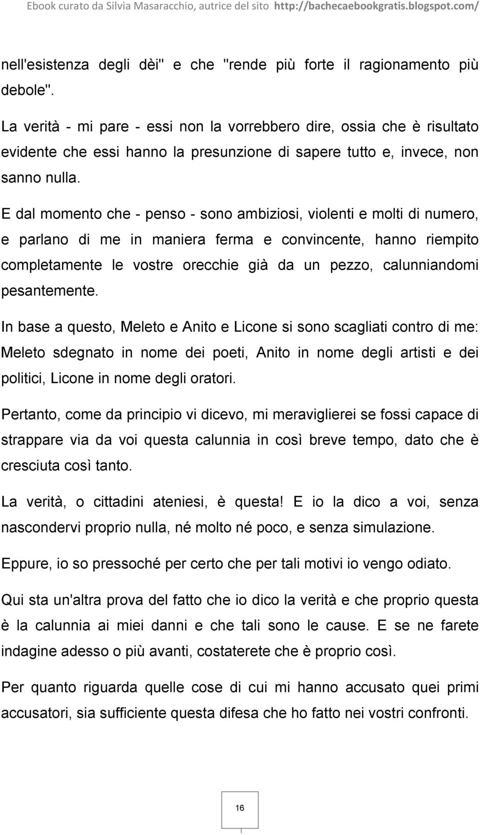 E dal momento che - penso - sono ambiziosi, violenti e molti di numero, e parlano di me in maniera ferma e convincente, hanno riempito completamente le vostre orecchie già da un pezzo, calunniandomi