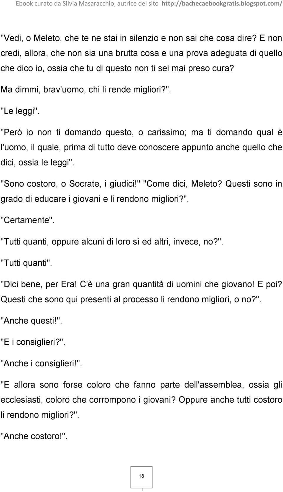 "Però io non ti domando questo, o carissimo; ma ti domando qual è l'uomo, il quale, prima di tutto deve conoscere appunto anche quello che dici, ossia le leggi". "Sono costoro, o Socrate, i giudici!