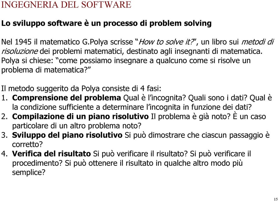 Il metodo suggerito da Polya consiste di 4 fasi: 1. Comprensione del problema Qual è l incognita? Quali sono i dati? Qual è la condizione sufficiente a determinare l incognita in funzione dei dati? 2.