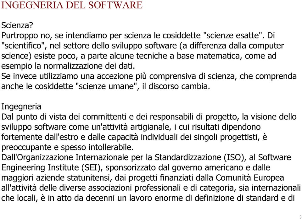 Se invece utilizziamo una accezione più comprensiva di scienza, che comprenda anche le cosiddette "scienze umane", il discorso cambia.