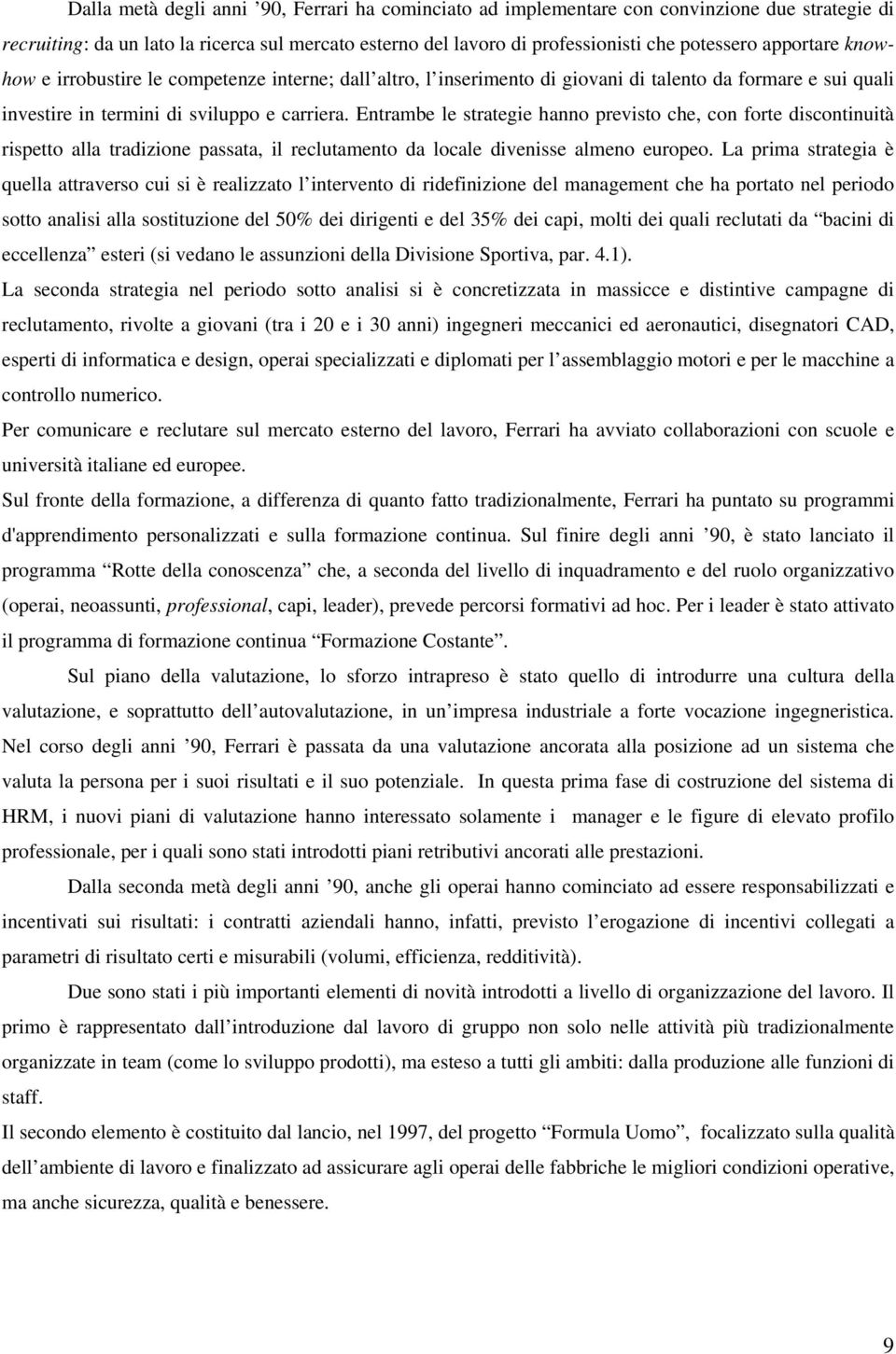 Entrambe le strategie hanno previsto che, con forte discontinuità rispetto alla tradizione passata, il reclutamento da locale divenisse almeno europeo.