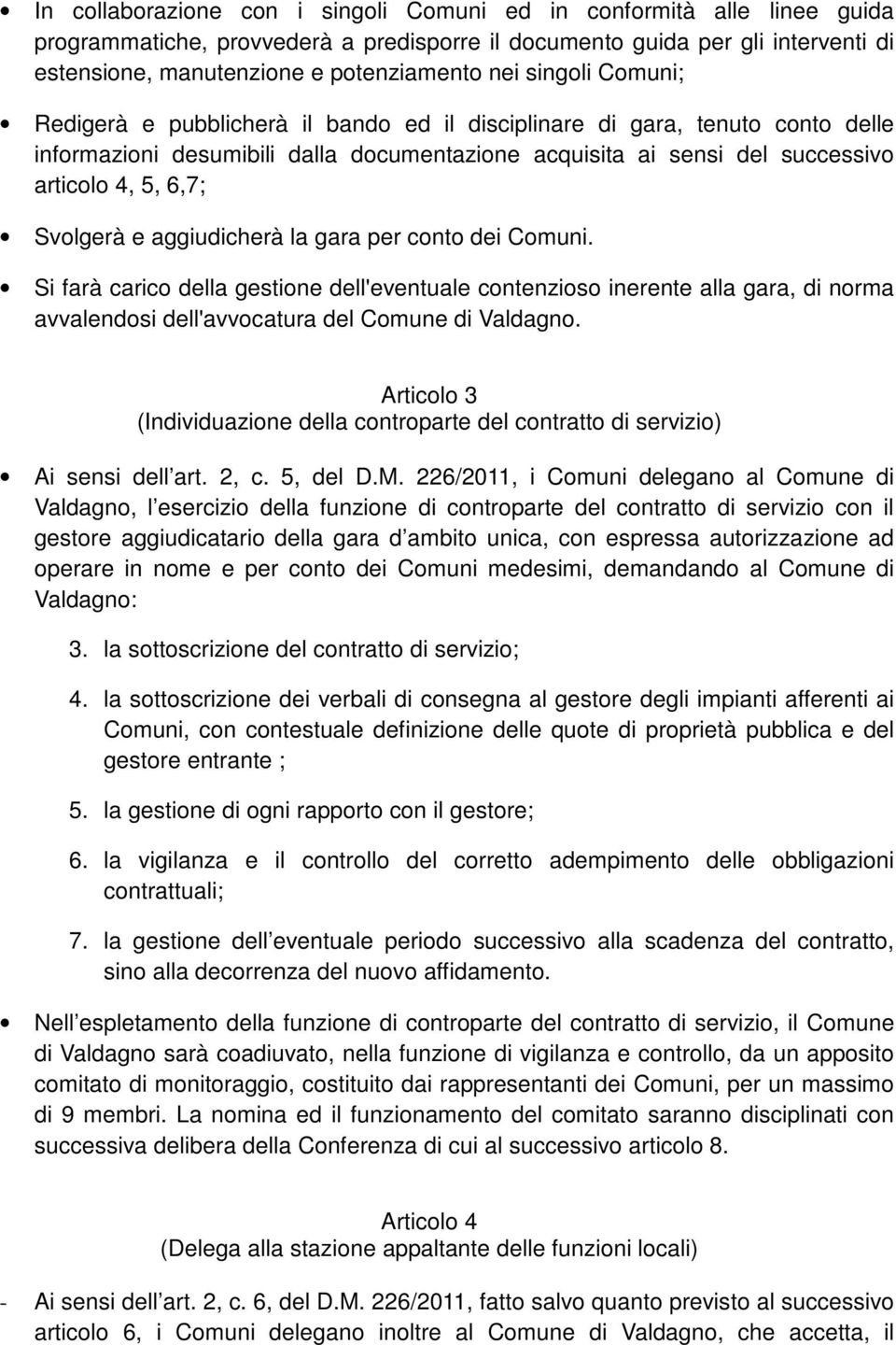 Svolgerà e aggiudicherà la gara per conto dei Comuni. Si farà carico della gestione dell'eventuale contenzioso inerente alla gara, di norma avvalendosi dell'avvocatura del Comune di Valdagno.