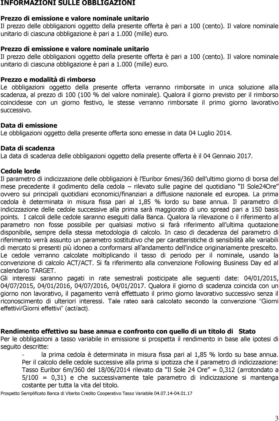 Prezzo di emissione e valore nominale unitario Il prezzo delle obbligazioni oggetto della presente offerta è pari a 100 (cento).