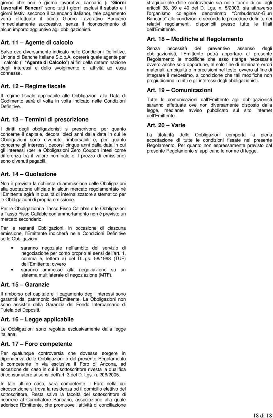 11 Agente di calcolo Salvo ove diversamente indicato nelle Condizioni Definitive, Unione di Banche Italiane S.c.p.A. opererà quale agente per il calcolo (l Agente di Calcolo ) ai fini della determinazione degli interessi e dello svolgimento di attività ad essa connesse.