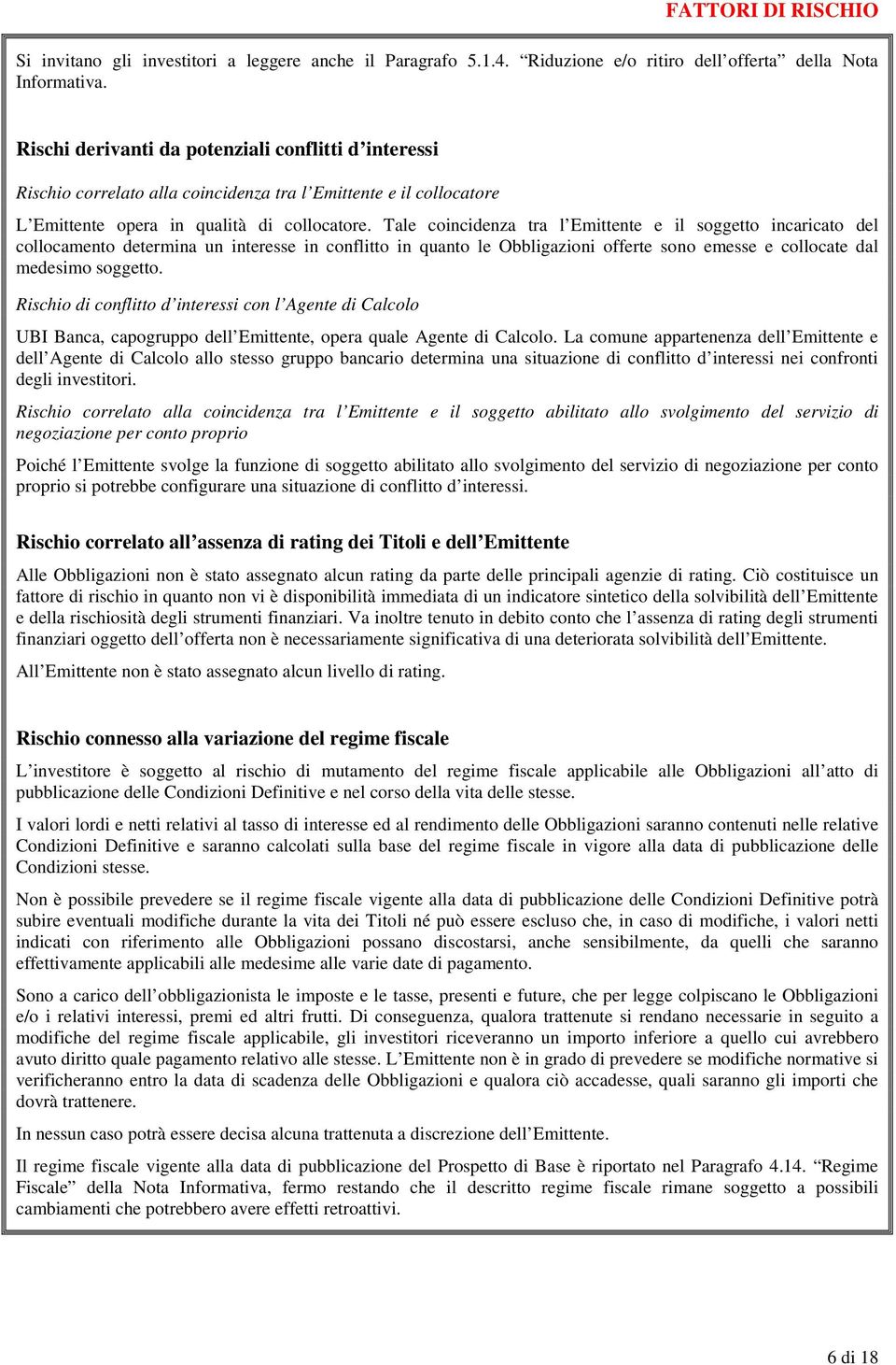 Tale coincidenza tra l Emittente e il soggetto incaricato del collocamento determina un interesse in conflitto in quanto le Obbligazioni offerte sono emesse e collocate dal medesimo soggetto.