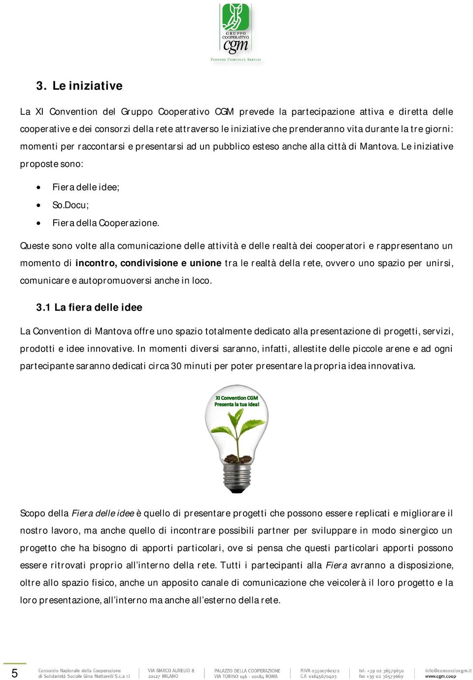 Queste sono volte alla comunicazione delle attività e delle realtà dei cooperatori e rappresentano un momento di incontro, condivisione e unione tra le realtà della rete, ovvero uno spazio per