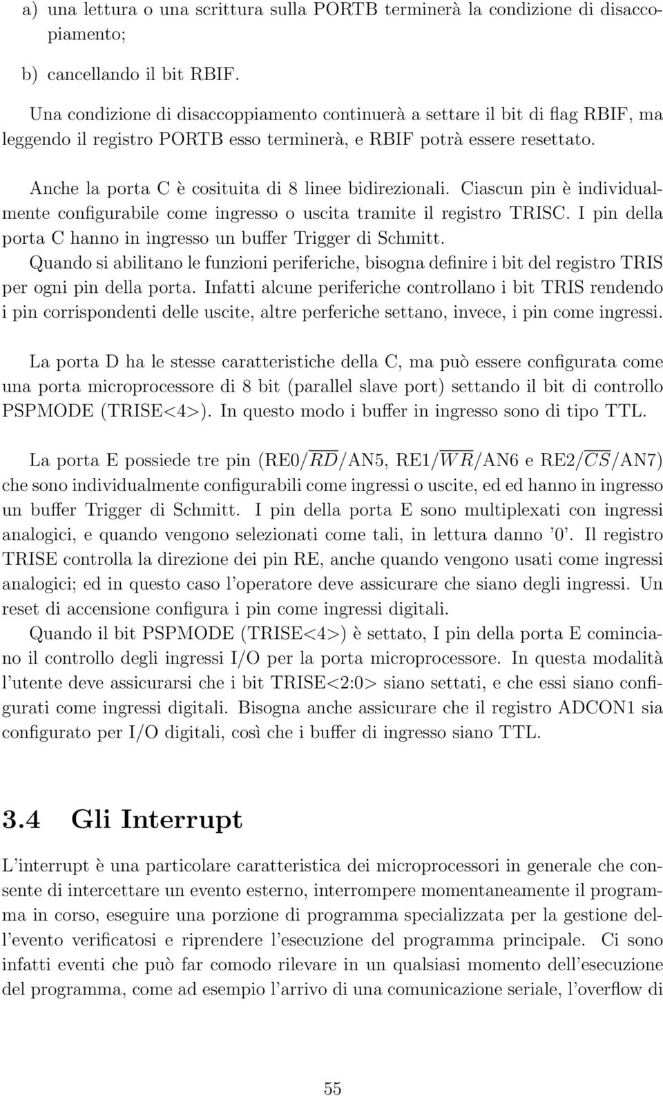 Anche la porta C è cosituita di 8 linee bidirezionali. Ciascun pin è individualmente configurabile come ingresso o uscita tramite il registro TRISC.