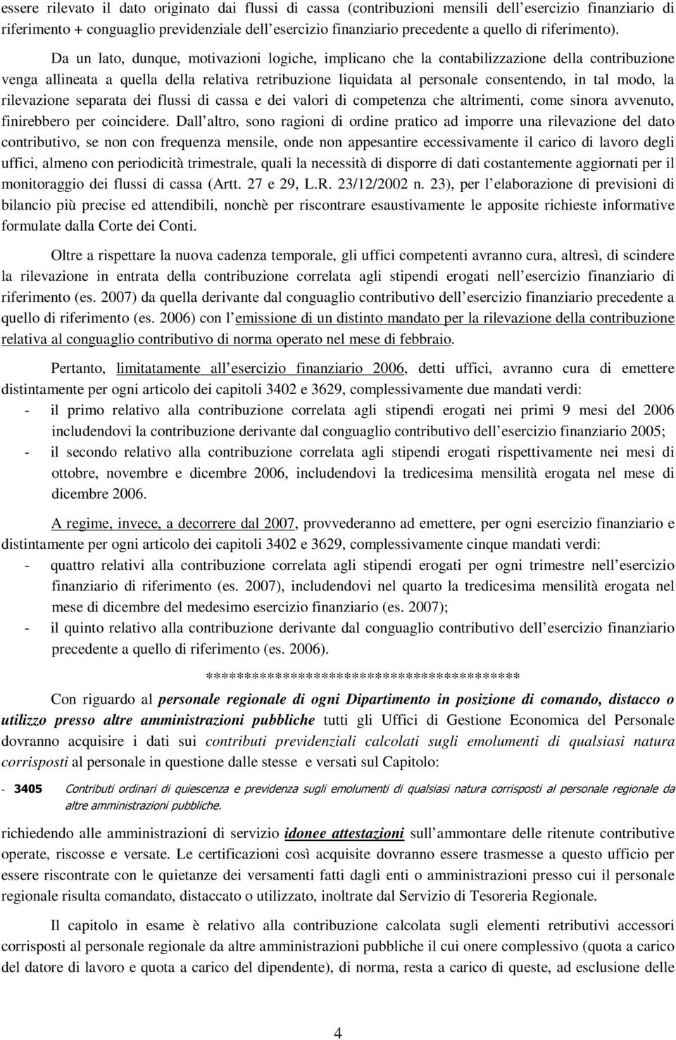 Da un lato, dunque, motivazioni logiche, implicano che la contabilizzazione della contribuzione venga allineata a quella della relativa retribuzione liquidata al personale consentendo, in tal modo,