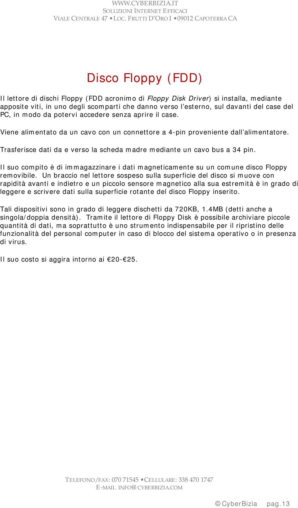 Trasferisce dati da e verso la scheda madre mediante un cavo bus a 34 pin. Il suo compito è di immagazzinare i dati magneticamente su un comune disco Floppy removibile.