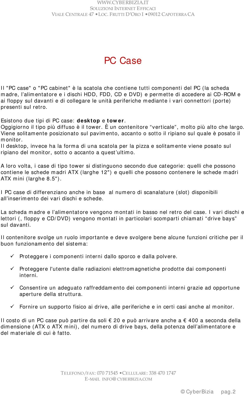 È un contenitore verticale, molto più alto che largo. Viene solitamente posizionato sul pavimento, accanto o sotto il ripiano sul quale è posato il monitor.