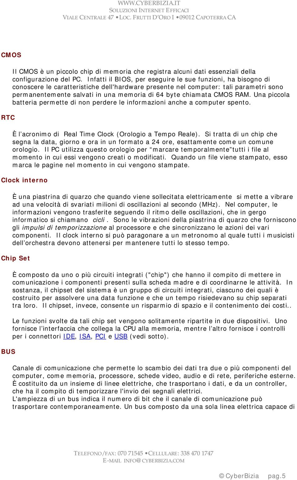 chiamata CMOS RAM. Una piccola batteria permette di non perdere le informazioni anche a computer spento. È l acronimo di Real Time Clock (Orologio a Tempo Reale).