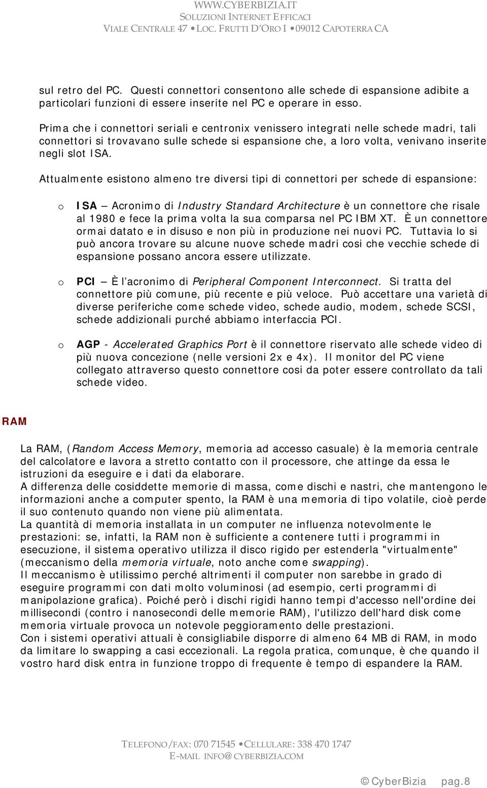 Attualmente esistono almeno tre diversi tipi di connettori per schede di espansione: o ISA Acronimo di Industry Standard Architecture è un connettore che risale al 1980 e fece la prima volta la sua