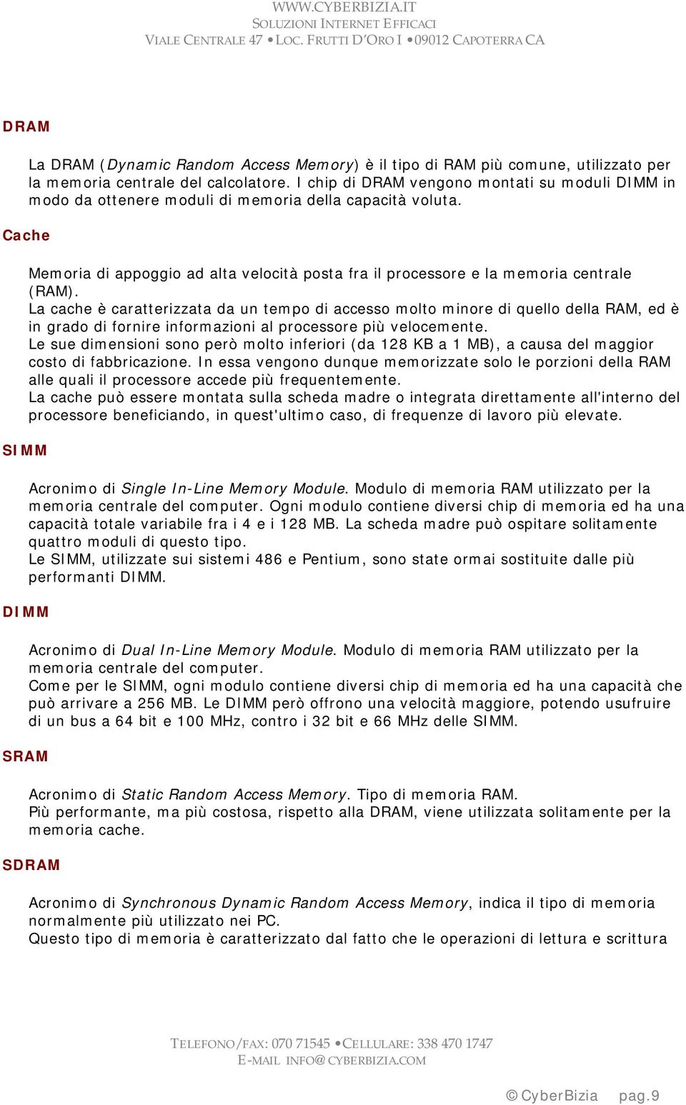 Cache SIMM Memoria di appoggio ad alta velocità posta fra il processore e la memoria centrale (RAM).