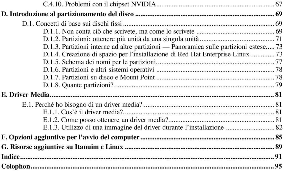 Creazione di spazio per l installazione di Red Hat Enterprise Linux... 73 D.1.5. Schema dei nomi per le partizioni... 77 D.1.6. Partizioni e altri sistemi operativi... 78 D.1.7. Partizioni su disco e Mount Point.