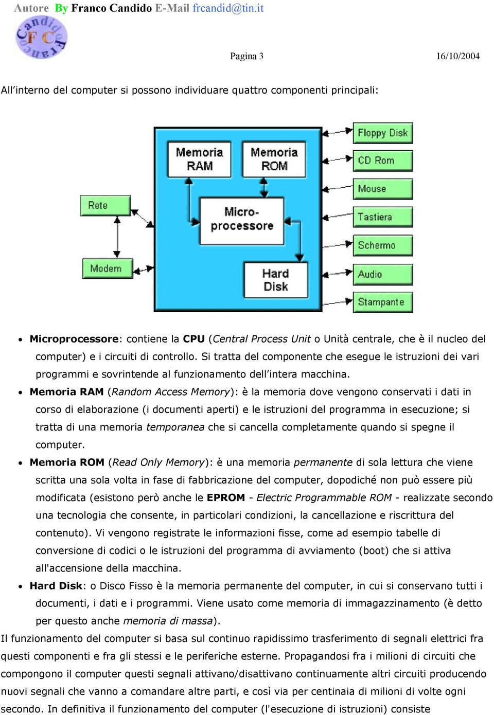 Memoria RAM (Random Access Memory): è la memoria dove vengono conservati i dati in corso di elaborazione (i documenti aperti) e le istruzioni del programma in esecuzione; si tratta di una memoria