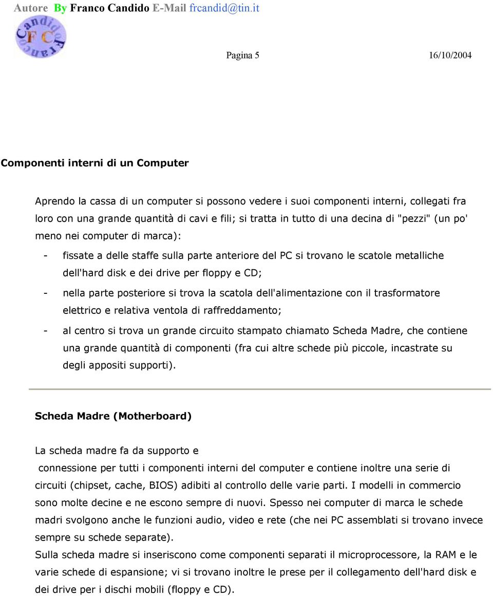 CD; - nella parte posteriore si trova la scatola dell'alimentazione con il trasformatore elettrico e relativa ventola di raffreddamento; - al centro si trova un grande circuito stampato chiamato