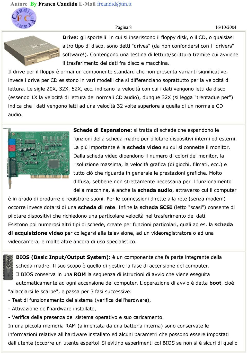 Il drive per il floppy è ormai un componente standard che non presenta varianti significative, invece i drive per CD esistono in vari modelli che si differenziano soprattutto per la velocità di