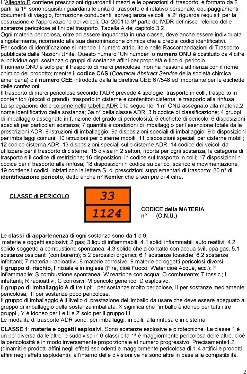 Dal 2001 la 3ª parte dell ADR definisce l elenco delle sostanze pericolose ai fini del trasporto. Tabella A del capitolo 3.2. Ogni materia pericolosa, oltre ad essere inquadrata in una classe, deve anche essere individuata singolarmente, ricorrendo alla sua denominazione chimica che a precisi codici identificativi.