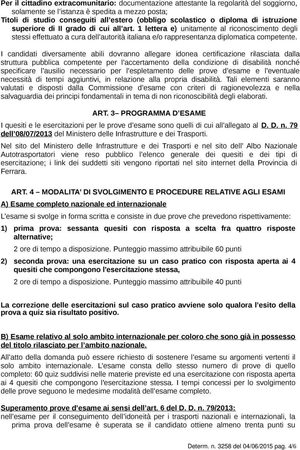 I candidati diversamente abili dovranno allegare idonea certificazione rilasciata dalla struttura pubblica competente per l accertamento della condizione di disabilità nonché specificare l ausilio