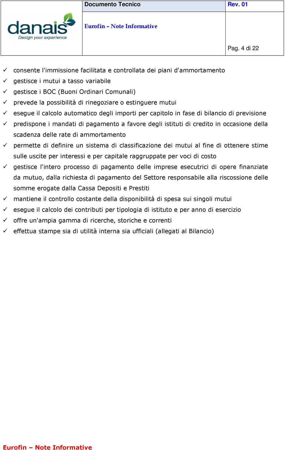 scadenza delle rate di ammortamento permette di definire un sistema di classificazione dei mutui al fine di ottenere stime sulle uscite per interessi e per capitale raggruppate per voci di costo