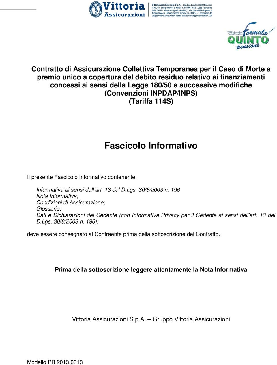 392,20 75 lordo: Contratto di Assicurazione Collettiva Temporanea per il Caso di Morte a premio unico a copertura del debito residuo relativo ai finanziamenti concessi ai sensi della Legge 180/50 e