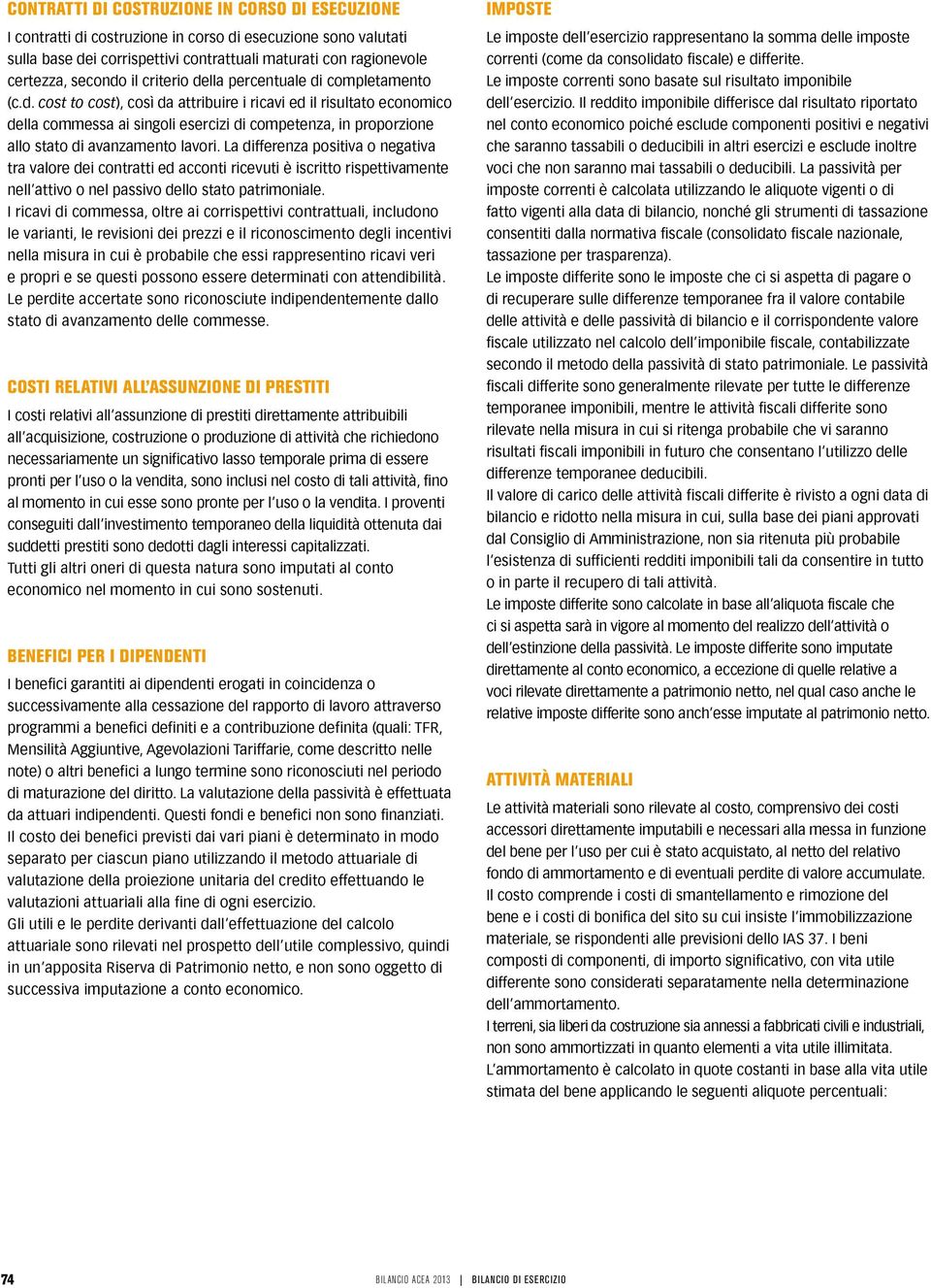 La differenza positiva o negativa tra valore dei contratti ed acconti ricevuti è iscritto rispettivamente nell attivo o nel passivo dello stato patrimoniale.