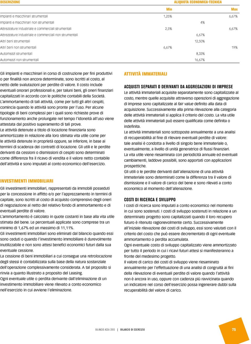 impianti e macchinari in corso di costruzione per fini produttivi o per finalità non ancora determinate, sono iscritti al costo, al netto delle svalutazioni per perdite di valore.