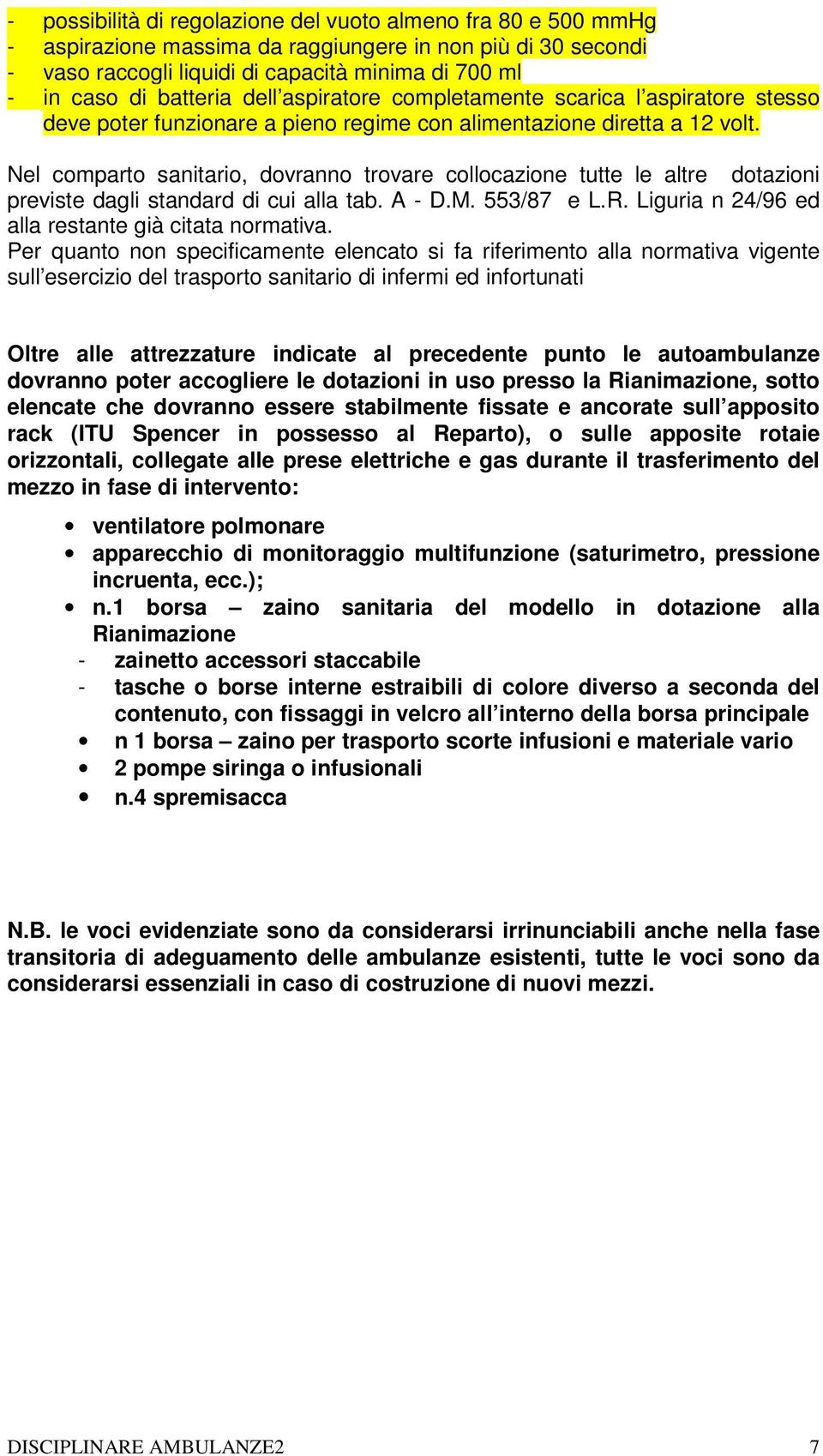 Nel comparto sanitario, dovranno trovare collocazione tutte le altre dotazioni previste dagli standard di cui alla tab. A - D.M. 553/87 e L.R. Liguria n 24/96 ed alla restante già citata normativa.