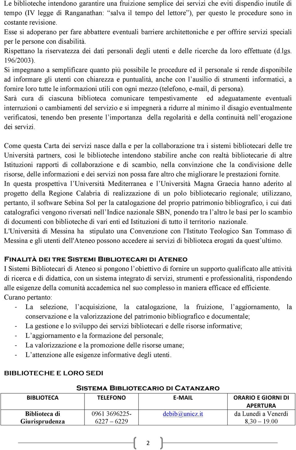 Rispettano la riservatezza dei dati personali degli utenti e delle ricerche da loro effettuate (d.lgs. 196/2003).