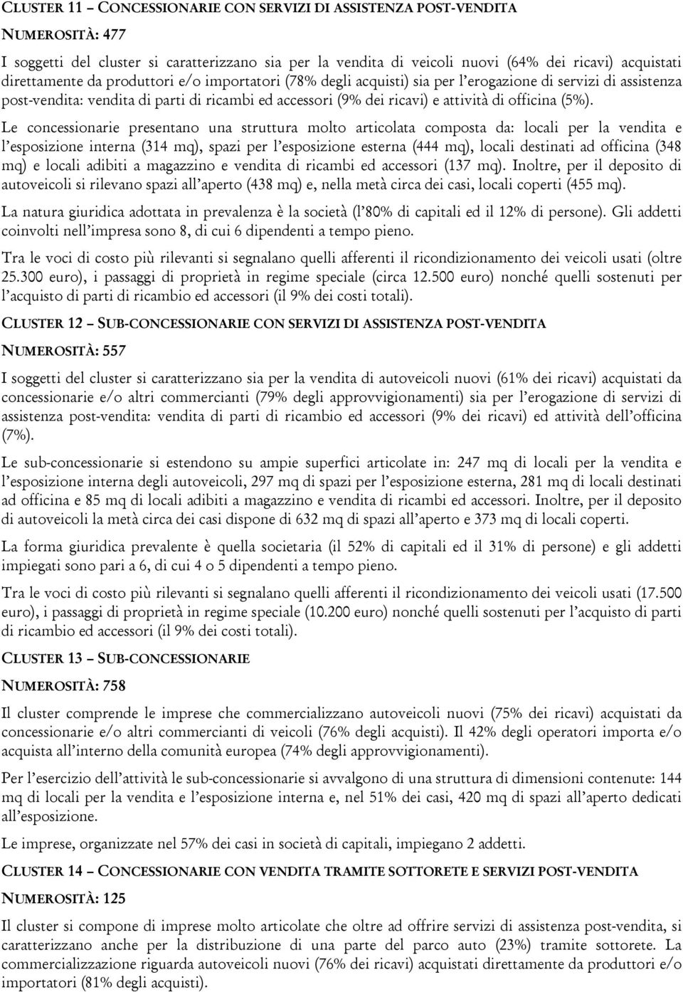 Le concessionarie presentano una struttura molto articolata composta da: locali per la vendita e l esposizione interna (314 mq), spazi per l esposizione esterna (444 mq), locali destinati ad officina