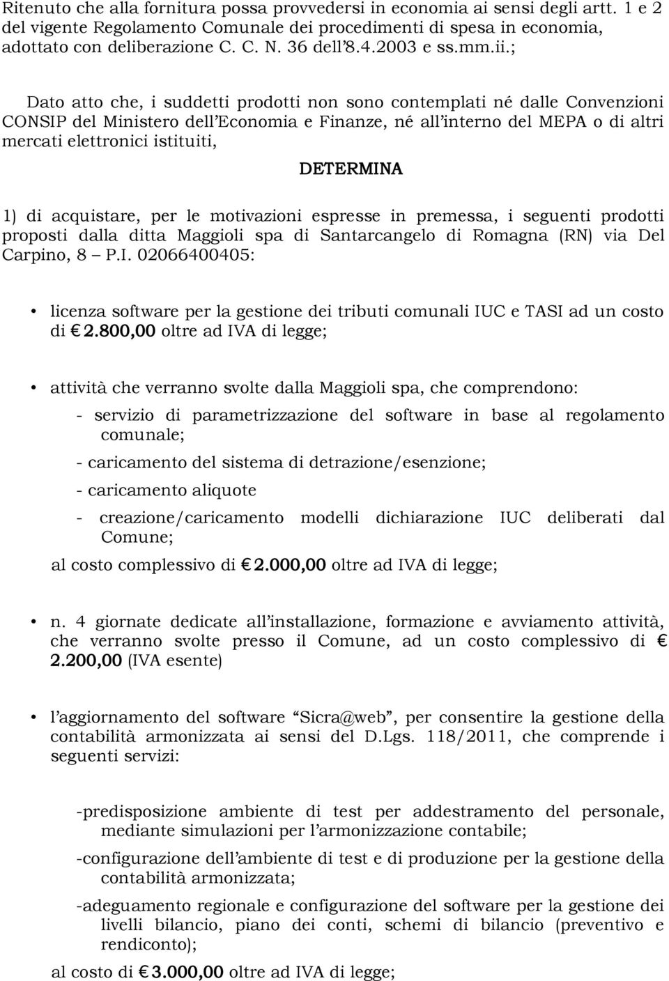 ; Dato atto che, i suddetti prodotti non sono contemplati né dalle Convenzioni CONSIP del Ministero dell Economia e Finanze, né all interno del MEPA o di altri mercati elettronici istituiti,