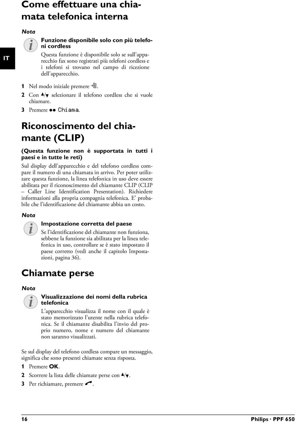 2 Con [ selezionare il telefono cordless che si vuole chiamare. 3 Premere ô Chiama.