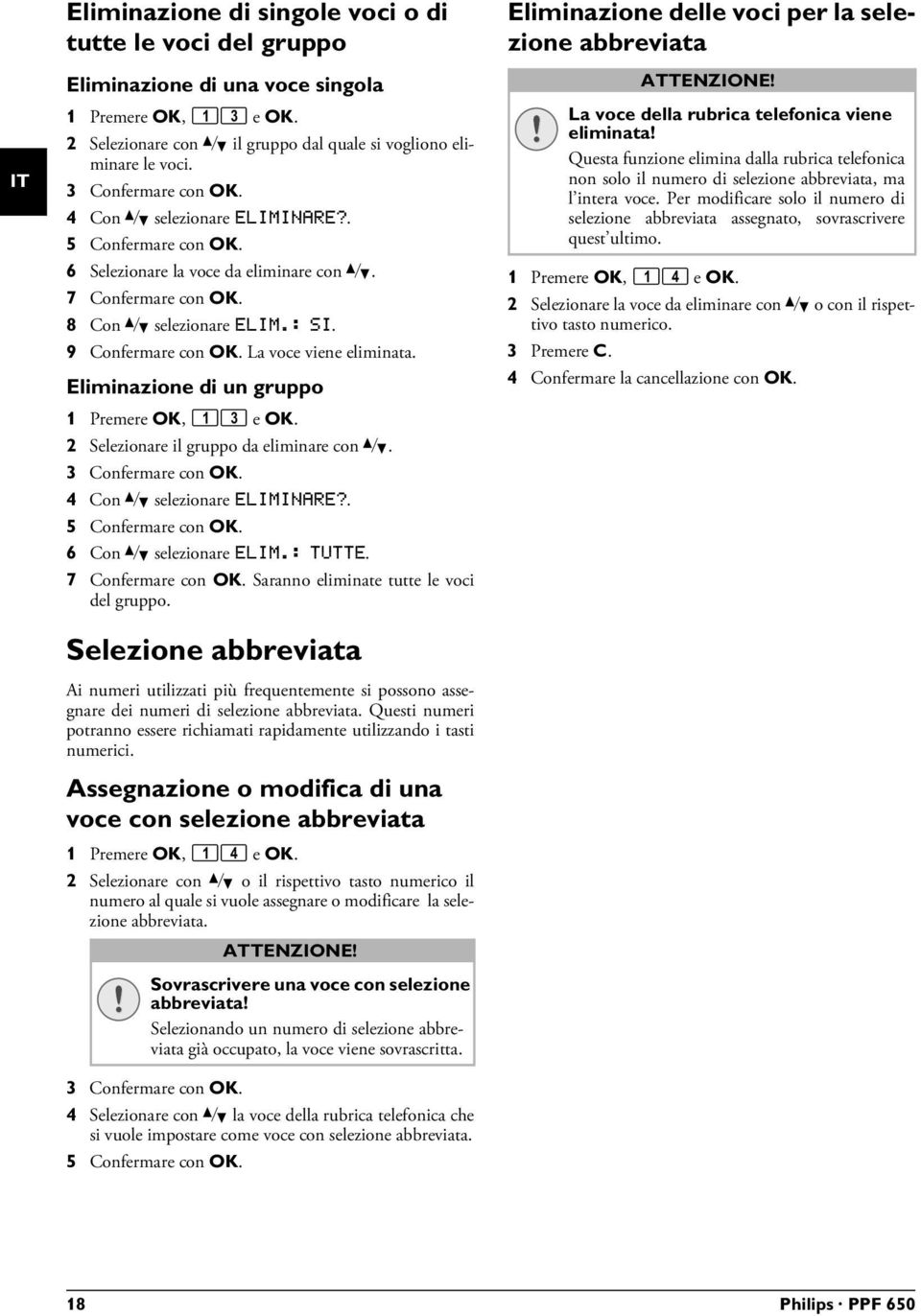 Eliminazione di un gruppo 1 Premere OK, 13 e OK. 2 Selezionare il gruppo da eliminare con [. 4 Con [ selezionare ELIMINARE?. 6 Con [ selezionare ELIM.: TUTTE. 7 Confermare con OK.