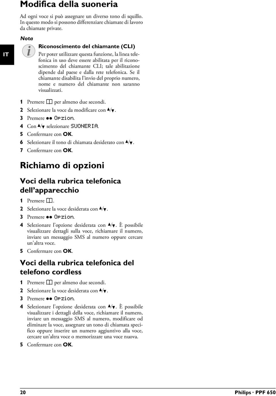 abilitazione dipende dal paese e dalla rete telefonica. Se il chiamante disabilita l invio del proprio numero, nome e numero del chiamante non saranno visualizzati. 1 Premere m per almeno due secondi.