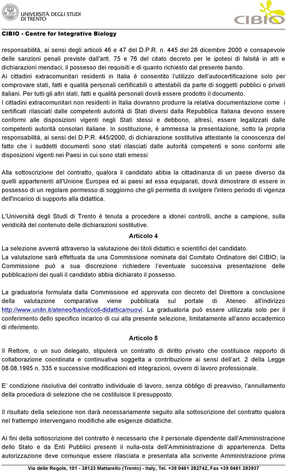 Ai cittadini extracomunitari residenti in Italia è consentito l utilizzo dell autocertificazione solo per comprovare stati, fatti e qualità personali certificabili o attestabili da parte di soggetti