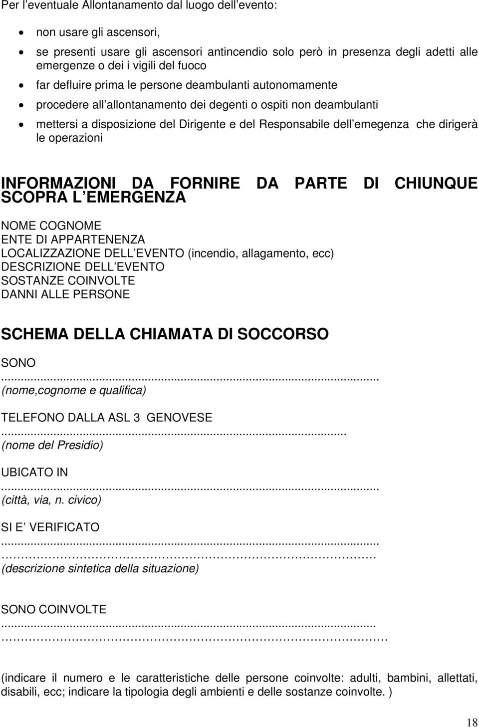 dirigerà le operazioni INFORMAZIONI DA FORNIRE DA PARTE DI CHIUNQUE SCOPRA L EMERGENZA NOME COGNOME ENTE DI APPARTENENZA LOCALIZZAZIONE DELL EVENTO (incendio, allagamento, ecc) DESCRIZIONE DELL