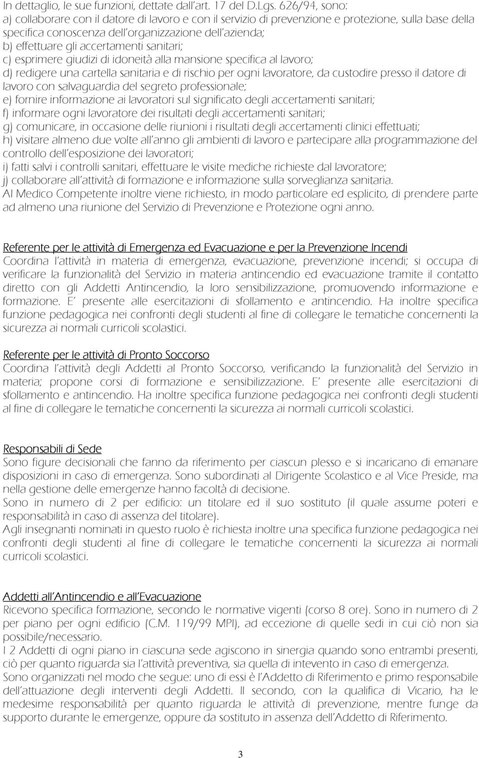 accertamenti sanitari; c) esprimere giudizi di idoneità alla mansione specifica al lavoro; d) redigere una cartella sanitaria e di rischio per ogni lavoratore, da custodire presso il datore di lavoro