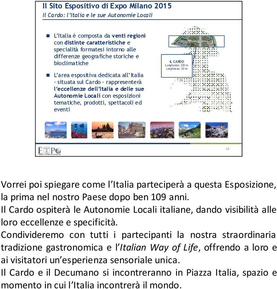 spettacoli ed eventi IL CARDO Lunghezza: 325 m Larghezza: 30 m 10 Vorrei poi spiegare come l Italia parteciperà a questa Esposizione, la prima nel nostro Paese dopo ben 109 anni.