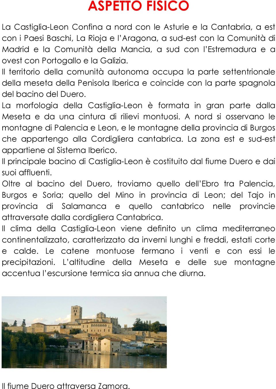 Il territorio della comunità autonoma occupa la parte settentrionale della meseta della Penisola Iberica e coincide con la parte spagnola del bacino del Duero.