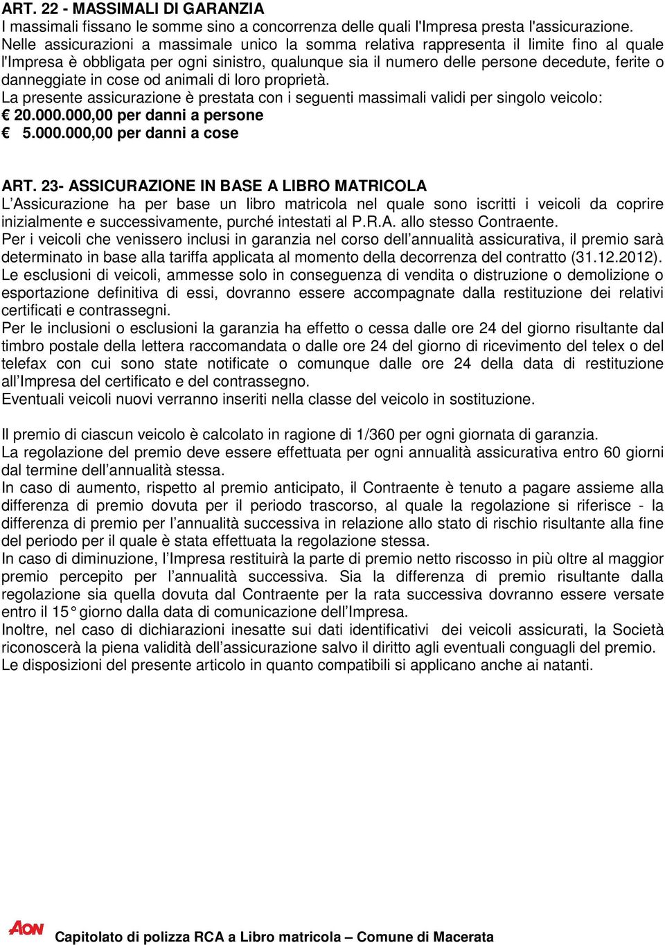 danneggiate in cose od animali di loro proprietà. La presente assicurazione è prestata con i seguenti massimali validi per singolo veicolo: 20.000.000,00 per danni a persone 5.000.000,00 per danni a cose ART.