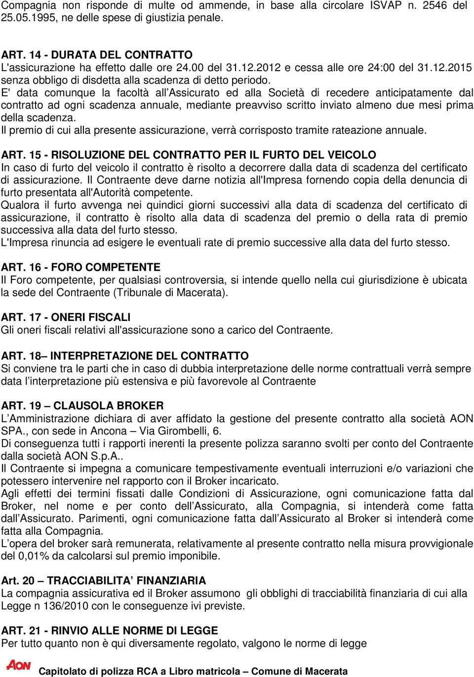 E' data comunque la facoltà all Assicurato ed alla Società di recedere anticipatamente dal contratto ad ogni scadenza annuale, mediante preavviso scritto inviato almeno due mesi prima della scadenza.