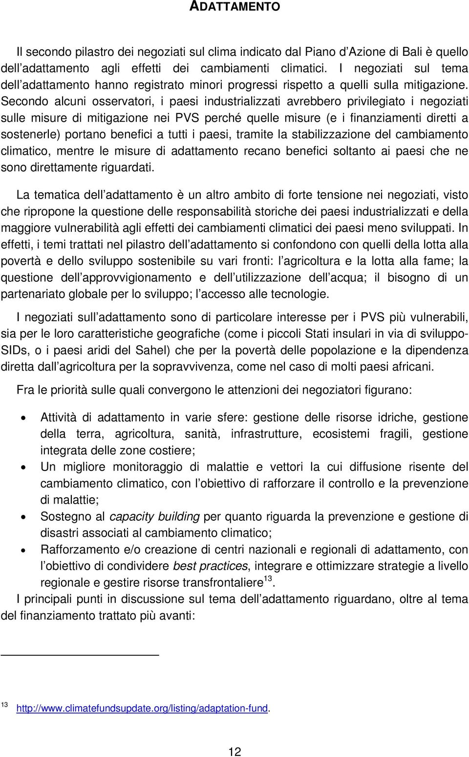 Secondo alcuni osservatori, i paesi industrializzati avrebbero privilegiato i negoziati sulle misure di mitigazione nei PVS perché quelle misure (e i finanziamenti diretti a sostenerle) portano