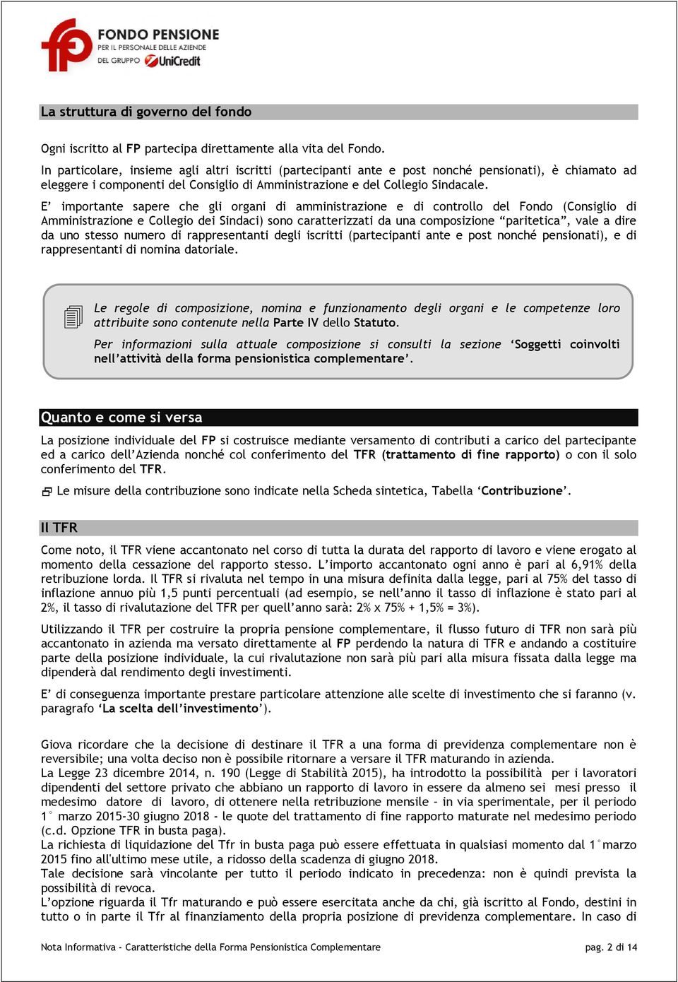 E importante sapere che gli organi di amministrazione e di controllo del Fondo (Consiglio di Amministrazione e Collegio dei Sindaci) sono caratterizzati da una composizione paritetica, vale a dire da