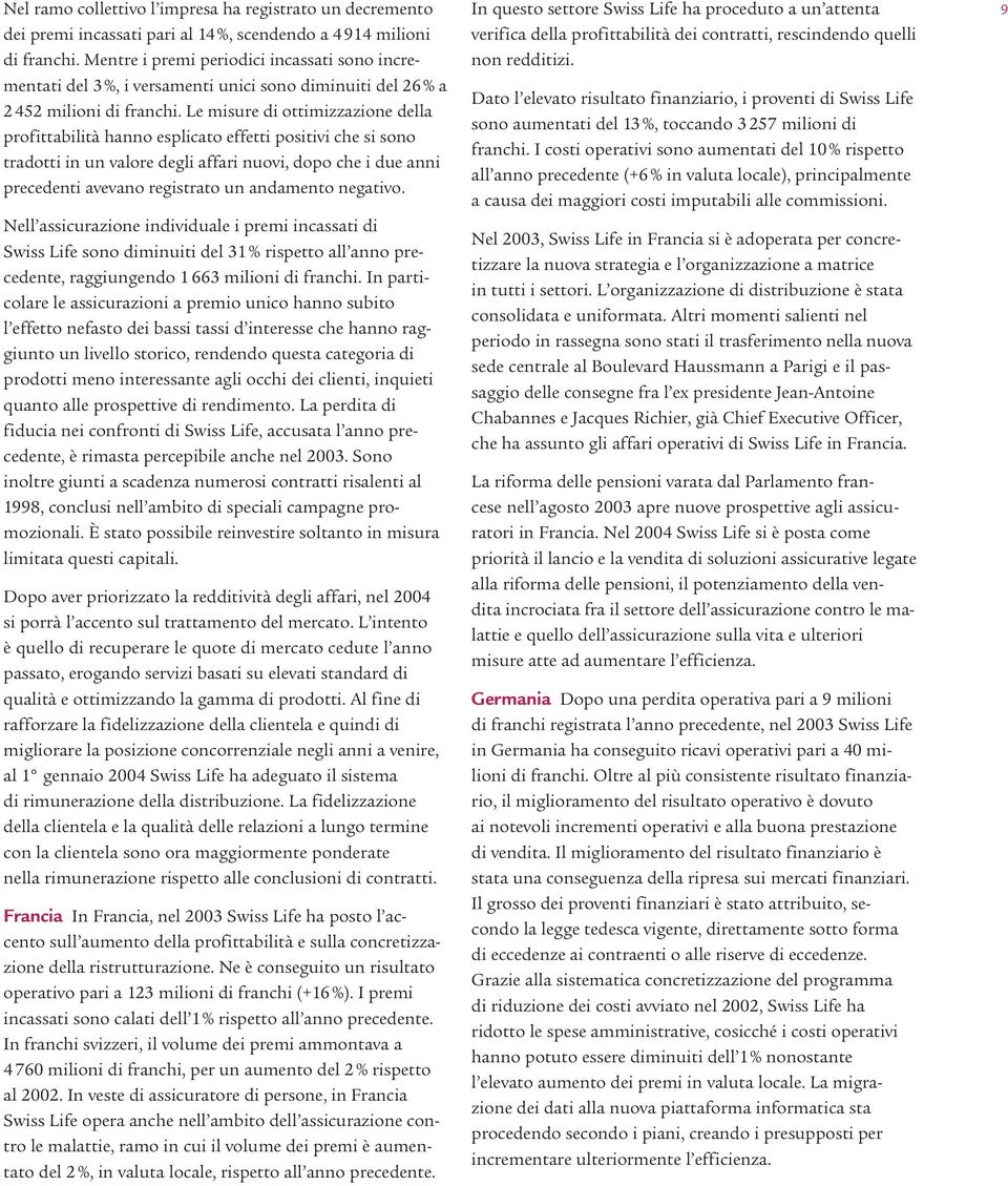 Le misure di ottimizzazione della profittabilità hanno esplicato effetti positivi che si sono tradotti in un valore degli affari nuovi, dopo che i due anni precedenti avevano registrato un andamento